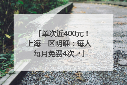 单次近400元！上海一区明确：每人每月免费4次↗