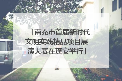 南充市首届新时代文明实践精品项目展演大赛在蓬安举行