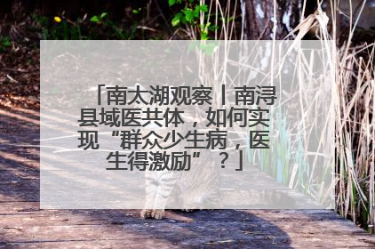 南太湖观察丨南浔县域医共体，如何实现“群众少生病，医生得激励”？