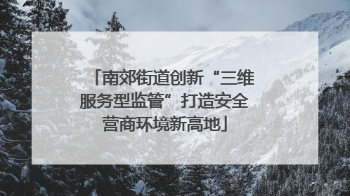 南郊街道创新“三维服务型监管”打造安全营商环境新高地