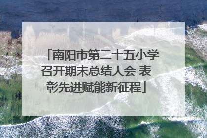 南阳市第二十五小学召开期末总结大会 表彰先进赋能新征程