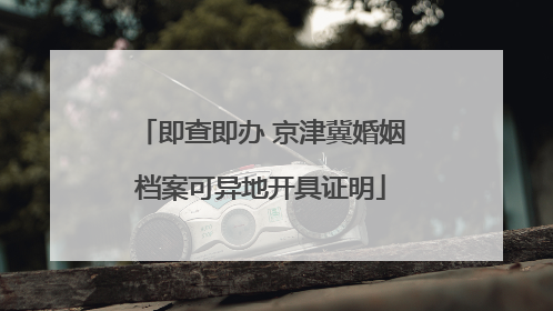 即查即办 京津冀婚姻档案可异地开具证明