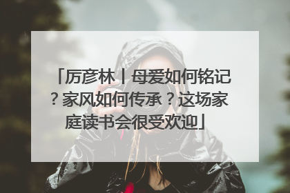 厉彦林丨母爱如何铭记？家风如何传承？这场家庭读书会很受欢迎
