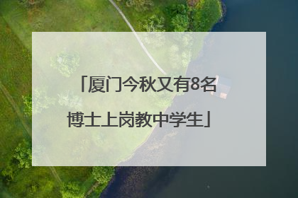 厦门今秋又有8名博士上岗教中学生