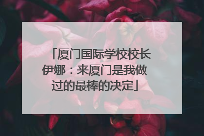 厦门国际学校校长伊娜：来厦门是我做过的最棒的决定
