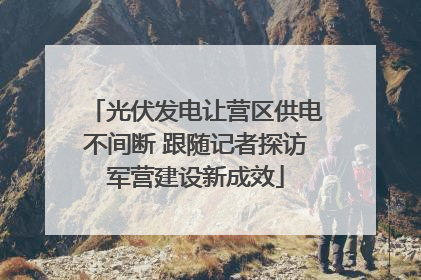 光伏发电让营区供电不间断 跟随记者探访军营建设新成效