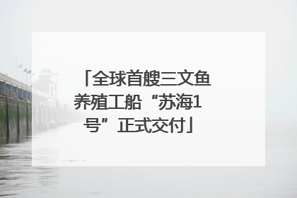 全球首艘三文鱼养殖工船“苏海1号”正式交付