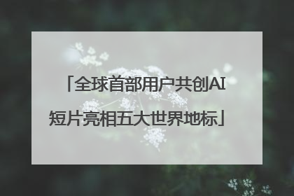 全球首部用户共创AI短片亮相五大世界地标