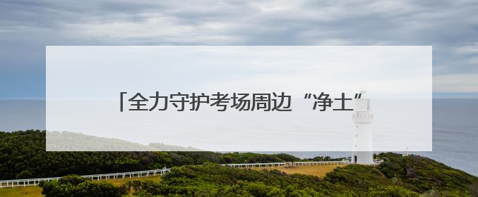 全力守护考场周边“净土” 良渚环卫为学子梦想护航