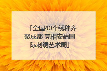 全国40个绣种齐聚成都 亮相安靖国际刺绣艺术周