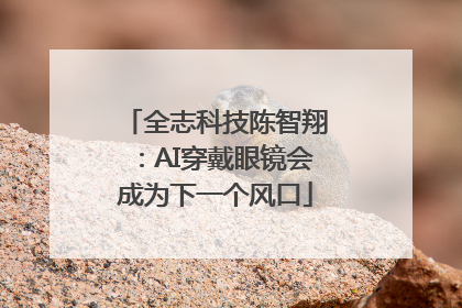 全志科技陈智翔：AI穿戴眼镜会成为下一个风口