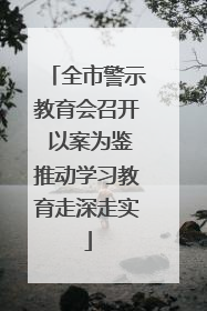 全市警示教育会召开 以案为鉴推动学习教育走深走实