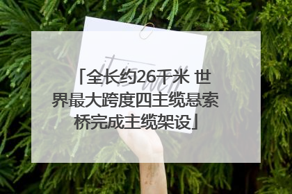 全长约26千米 世界最大跨度四主缆悬索桥完成主缆架设