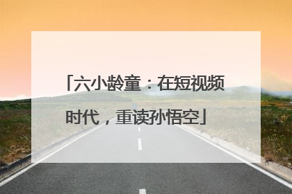 六小龄童：在短视频时代，重读孙悟空