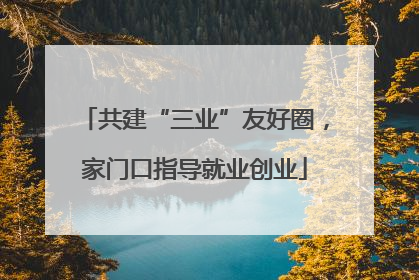 共建“三业”友好圈，家门口指导就业创业