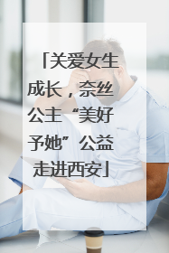 关爱女生成长，奈丝公主“美好予她”公益走进西安