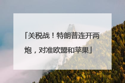 关税战！特朗普连开两炮，对准欧盟和苹果