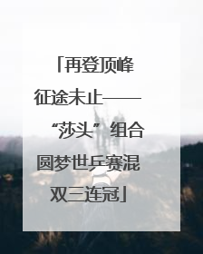 再登顶峰 征途未止——“莎头”组合圆梦世乒赛混双三连冠