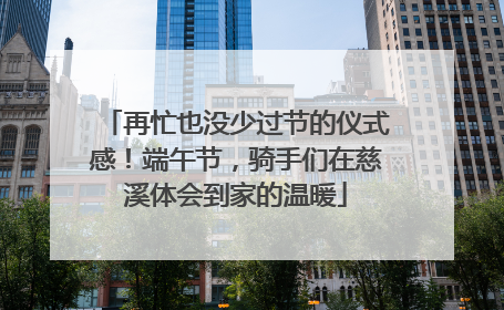 再忙也没少过节的仪式感！端午节，骑手们在慈溪体会到家的温暖