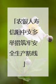 农银人寿信阳中支多举措筑牢安全生产防线