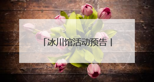 冰川馆活动预告丨开启时光之旅，探寻古生物的奥秘！