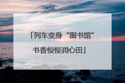 列车变身“图书馆” 书香慢慢润心田