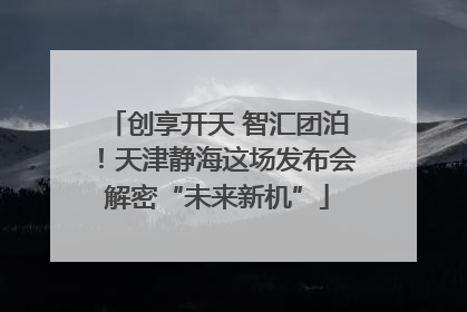 创享开天 智汇团泊！天津静海这场发布会解密“未来新机”