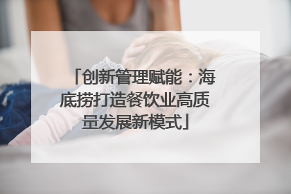 创新管理赋能：海底捞打造餐饮业高质量发展新模式