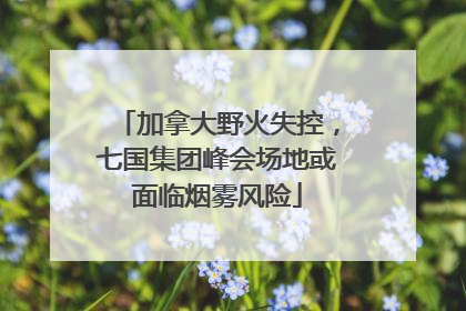 加拿大野火失控，七国集团峰会场地或面临烟雾风险