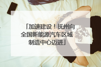 加速建设！抚州向全国新能源汽车区域制造中心迈进