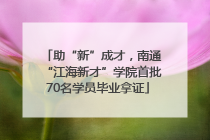 助“新”成才，南通“江海新才”学院首批70名学员毕业拿证