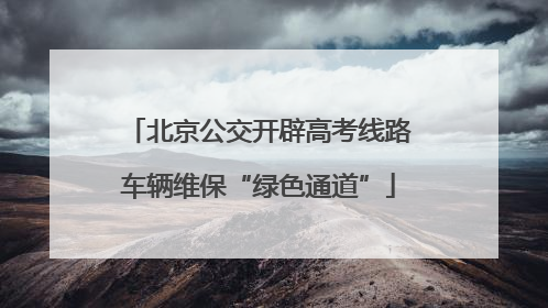 北京公交开辟高考线路车辆维保“绿色通道”