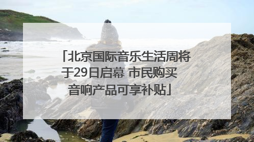 北京国际音乐生活周将于29日启幕 市民购买音响产品可享补贴