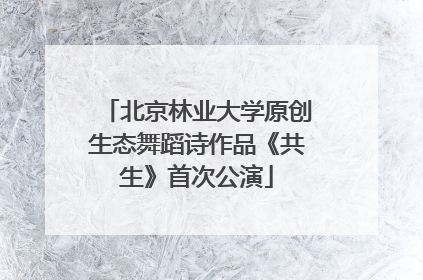 北京林业大学原创生态舞蹈诗作品《共生》首次公演