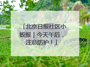 北京日报社区小板报｜今天午后，注意防护！
