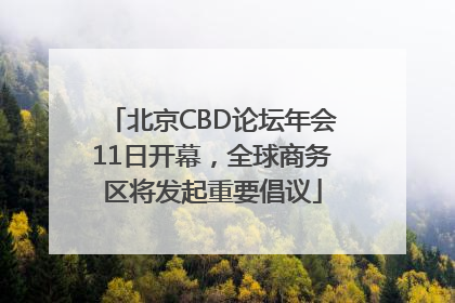 北京CBD论坛年会11日开幕，全球商务区将发起重要倡议