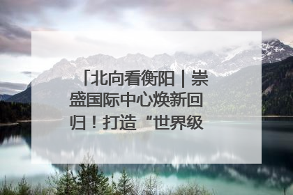 北向看衡阳｜崇盛国际中心焕新回归！打造“世界级美食主题公园”