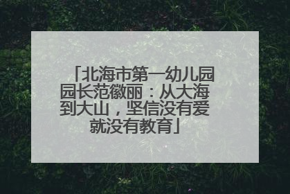 北海市第一幼儿园园长范徽丽：从大海到大山，坚信没有爱就没有教育