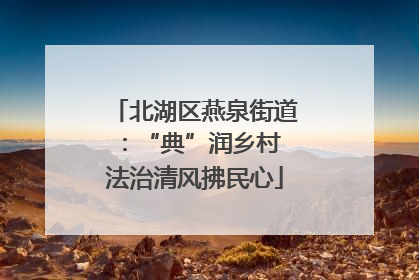 北湖区燕泉街道：“典”润乡村 法治清风拂民心