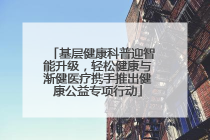 基层健康科普迎智能升级，轻松健康与渐健医疗携手推出健康公益专项行动