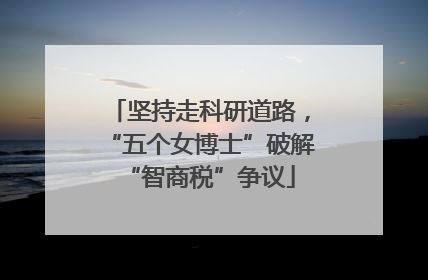 坚持走科研道路，“五个女博士”破解“智商税”争议