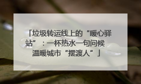 垃圾转运线上的“暖心驿站”：一杯热水一句问候 温暖城市“摆渡人”