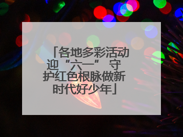 各地多彩活动迎“六一” 守护红色根脉做新时代好少年