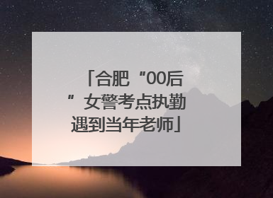 合肥“00后”女警考点执勤遇到当年老师