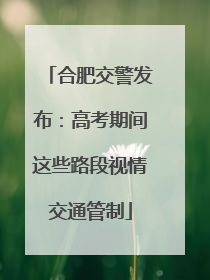 合肥交警发布：高考期间这些路段视情交通管制