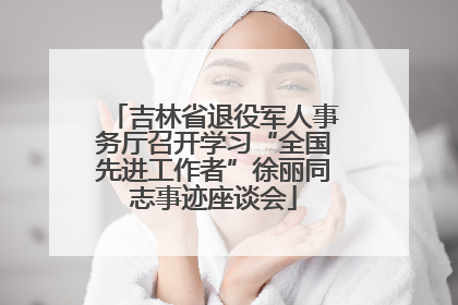 吉林省退役军人事务厅召开学习“全国先进工作者”徐丽同志事迹座谈会