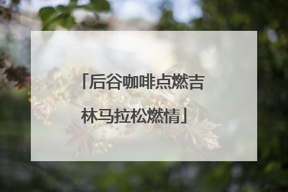后谷咖啡点燃吉林马拉松燃情