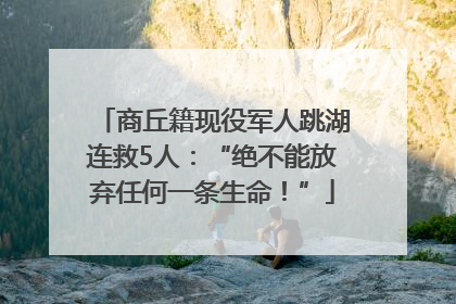 商丘籍现役军人跳湖连救5人：“绝不能放弃任何一条生命！”