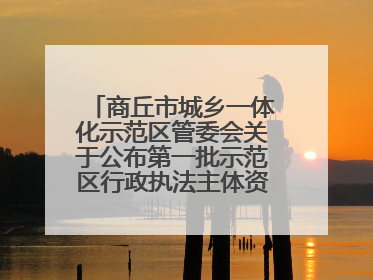 商丘市城乡一体化示范区管委会关于公布第一批示范区行政执法主体资格的公告