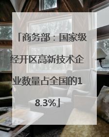商务部：国家级经开区高新技术企业数量占全国的18.3%
